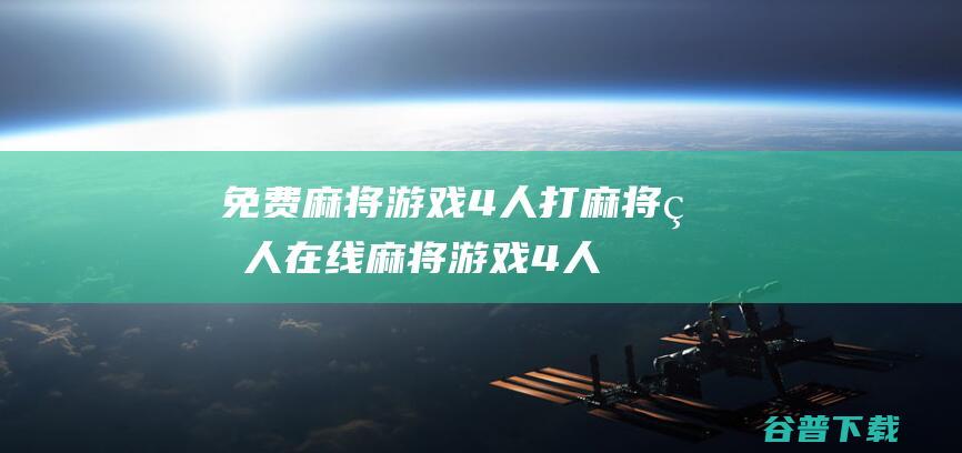 免费麻将游戏4人打麻将真人,在线麻将游戏4人打麻将